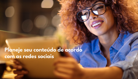 Planeje seu conteúdo de acordo com as redes sociais