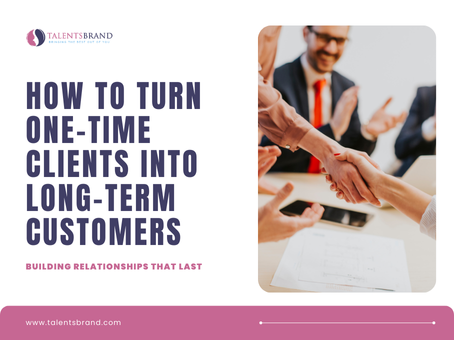 How to Turn One-Time Clients into Long-Term Customers: Building Relationships That Last