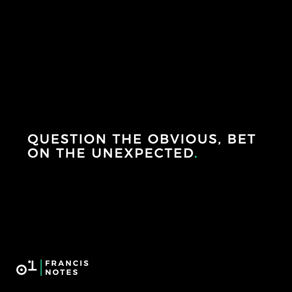 Question the obvious, bet on the unexpected.
