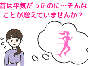 昔は平気だったのに…そんなことが増えていませんか？