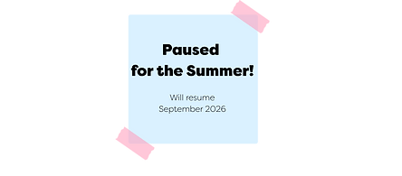 Paused for the Summer Will resume in September 2026.png