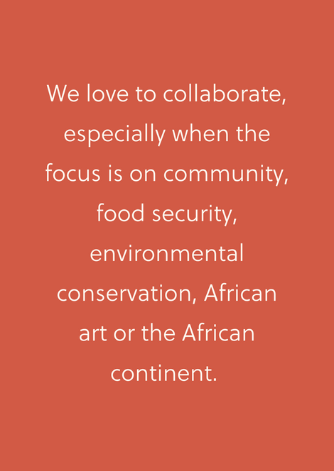 We love to collaborate, especially when the focus is on community, food security, environmental conservation, African art or the African continent