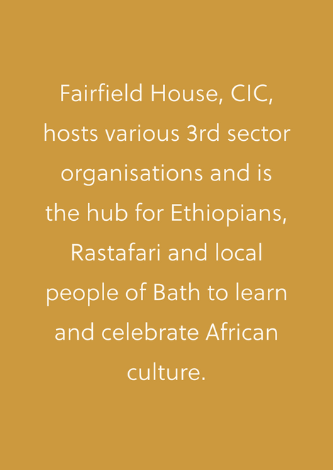 Fairfield House, CIC, hosts various 3rd sector organisations and is the huib for Ethiopians, Rastafari and local people of Bath to learn and celebrate African history and culture
