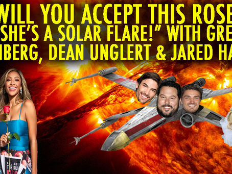 "SHE'S A SOLAR FLARE!" w/ Dean Unglert, Jared Haibon and Greg Grunberg
