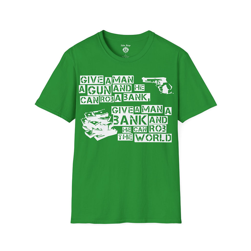 Thumbnail: Green T-shirt with quote: "Give a man a gun and he can rob a bank. Give a man a bank and he can rob the world."
