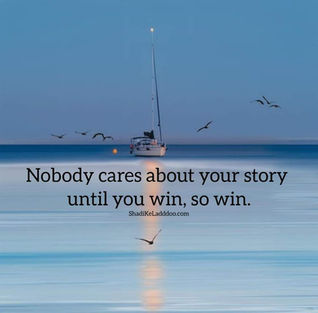 Nobody cares about your story until you win, so win.