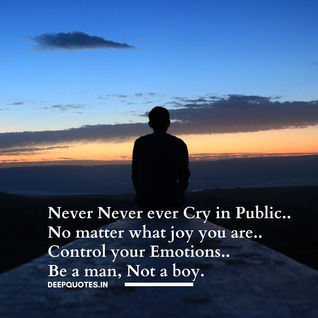 Never never ever cry in public....
No matter what joy you are...
Control your emotions.
Be a man, not a boy.