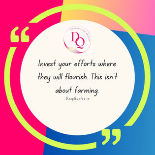 Invest your efforts where they will flourish.