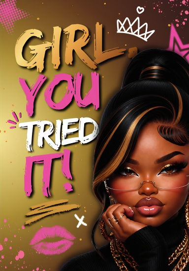 GIRL, YOU TRIED IT