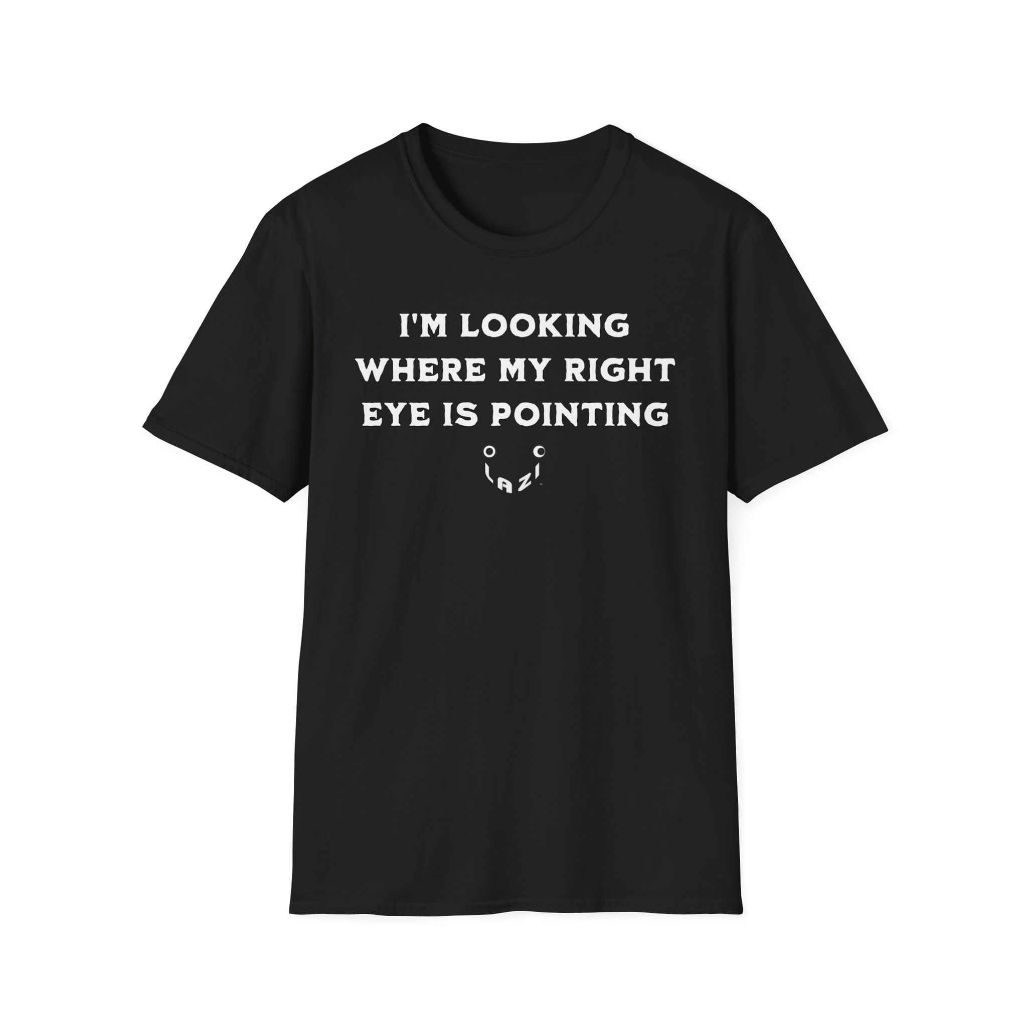 "I'm Looking Where My Right Eye Is Pointing" — white print (3 color choices)