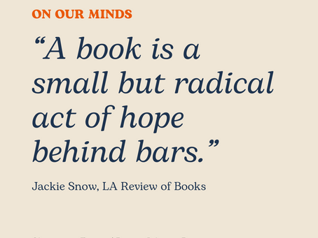 A digital graphic with a light beige background features the heading “On Our Minds” in bold orange text. Below it, a large quote in dark blue serif font reads: “A book is a small but radical act of hope behind bars.” The quote is attributed to Jackie Snow, LA Review of Books. At the bottom, in smaller black text, it says “Claremont Forum | Prison Library Project.”