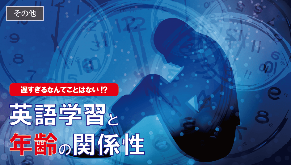 遅すぎるなんてことはない 英語学習と年齢の関係性 遅すぎるなんてことはない 英語学習と年齢の関係性
