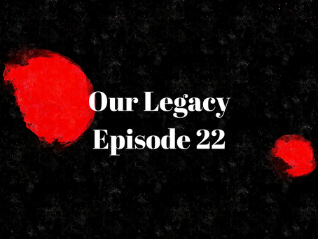 Our Legacy - Episode 22