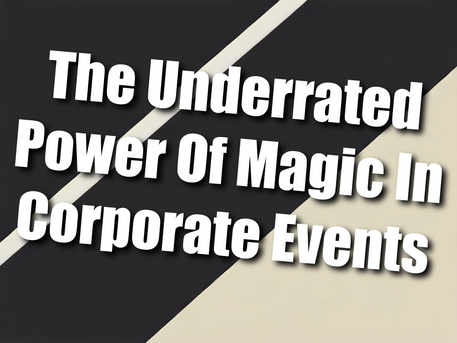 The Underrated Power Of Magic In Corporate Events: Why Clients Underestimate Its Impact