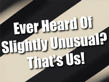 Ever Heard Of Slightly Unusual? That's Us!