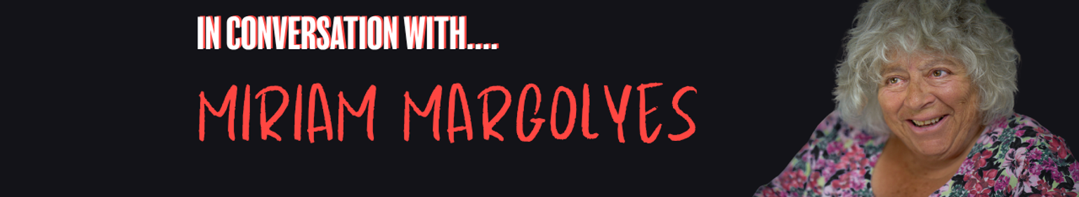 IN CONVERSATION WITH MIRIAM MARGOLYES