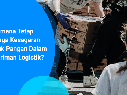 Bagaimana Tetap Menjaga Kesegaran Produk Pangan Dalam Pengiriman Logistik?