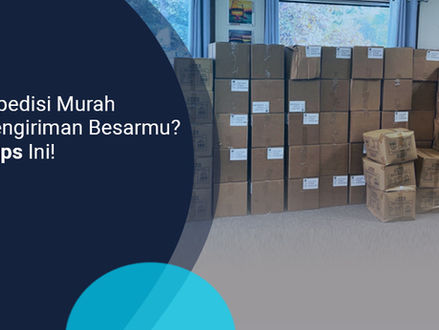 Tips Memilih Jasa Ekspedisi Murah untuk Para Pelaku Bisnis, Apa Saja?