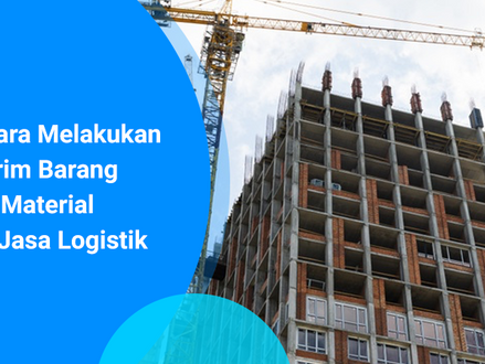 Tips Cara Melakukan Mengirim Barang Bahan Material Lewat Jasa Logistik