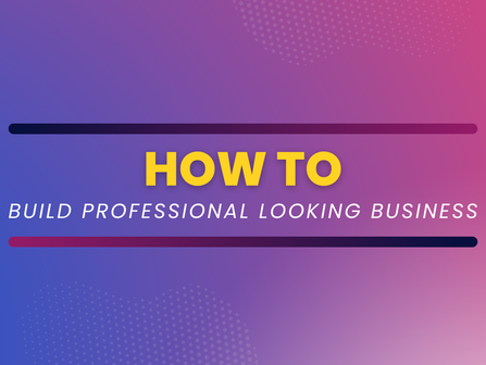 HOW TO BUILD PROFESSIONAL LOOKING BUSINESS