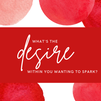 What's the desire within you wanting to spark?
