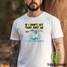 Skeleton if you dont let that shit go then my inner peace gets ibs shirt