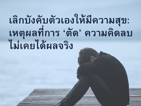 เลิกบังคับตัวเองให้มีความสุข: เหตุผลที่การ ‘ตัด’ ความคิดลบ ไม่เคยได้ผลจริง