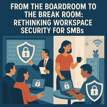 From the Boardroom to the Break Room: Rethinking Workspace Security for SMBs