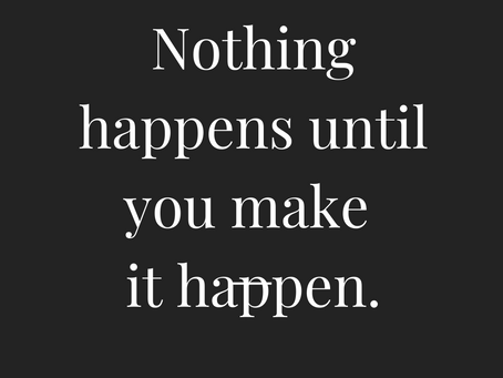 Nothing happens until you make it happen