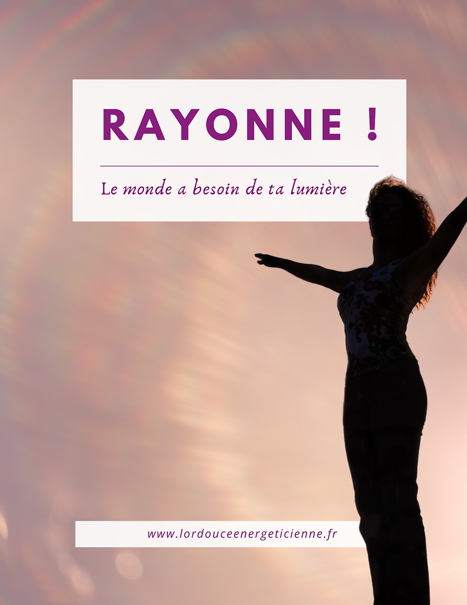 rayonne de bonheur, le monde a besoin de ta lumière. Montre le chemin de la joie, de la liberté, de la légèreté. Cesse de faire, agit ! sois-toi et change le monde. Access bars classe, rendez-vous individuel et formations adultes et enfants, cauffry, oise, l'or douce énergéticienne, france