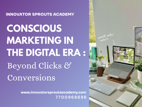 Conscious Marketing in the Digital Era: Beyond Clicks & Conversions