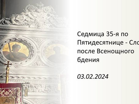 Седмица 35-я по Пятидесятнице - Слово после Всенощного бдения