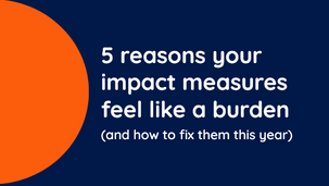 5 reasons your impact measures feel like a burden and how to fix them this year.