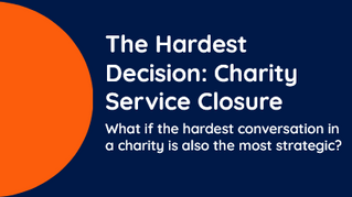 The Hardest Conversation: Charity Service Closure. What if the hardest conversation in a charity is also the most strategic?