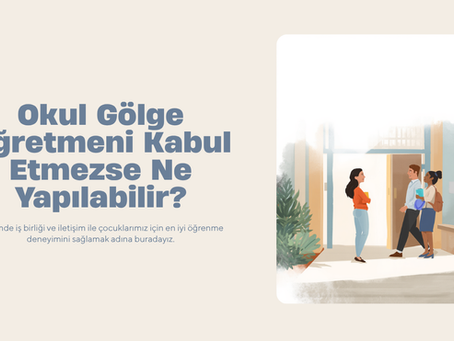 Okul Gölge Öğretmeni Kabul Etmezse Ne Yapılabilir?