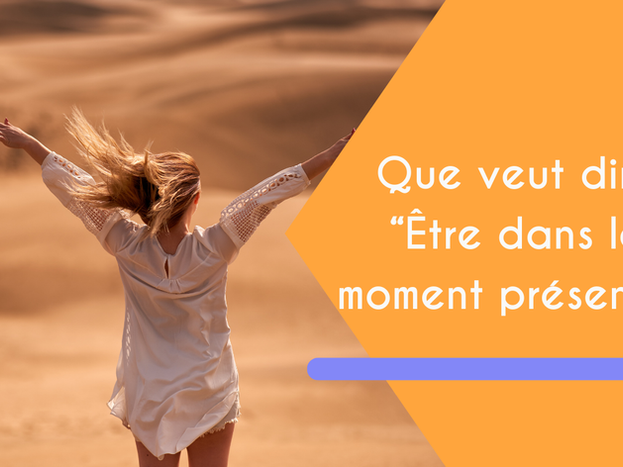 Ça veut dire quoi être dans le moment présent ?