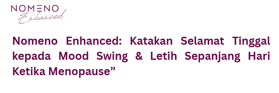 Nomeno Enhanced: Katakan Selamat Tinggal kepada Mood Swing & Letih Sepanjang Hari Ketika Menopause”