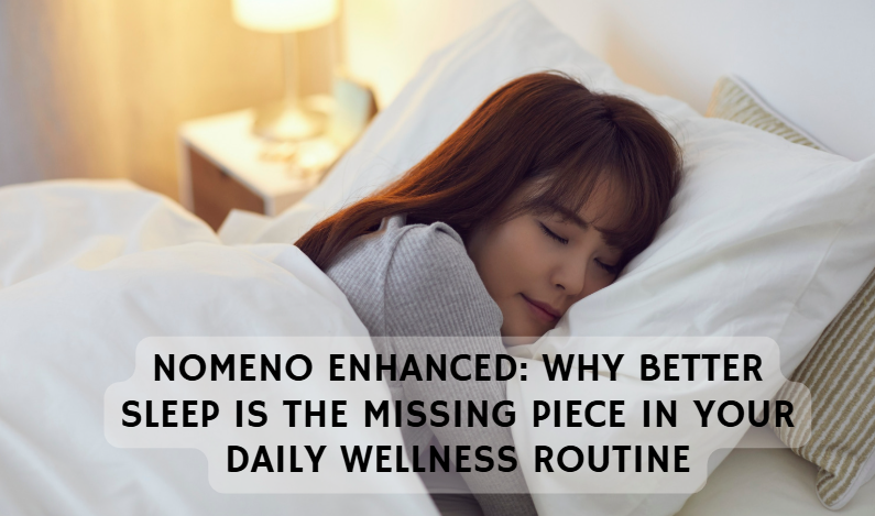 Nomeno Enhanced: Why Better Sleep Is the Missing Piece in Your Daily Wellness Routine