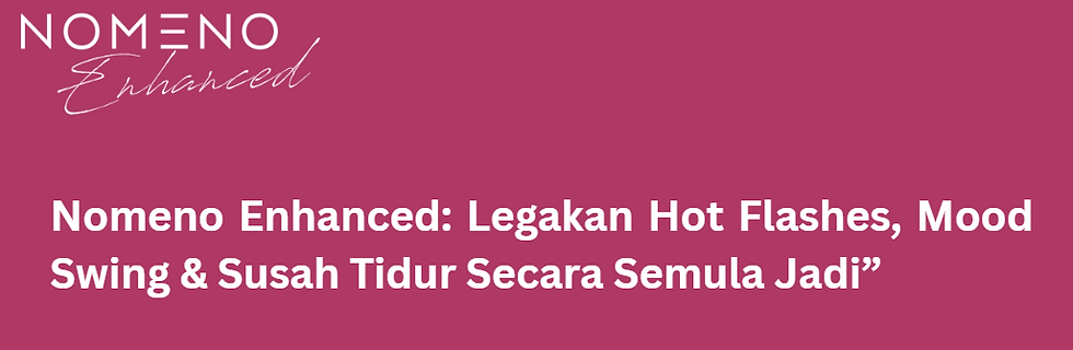 Nomeno Enhanced: Legakan Hot Flashes, Mood Swing & Susah Tidur Secara Semula Jadi”