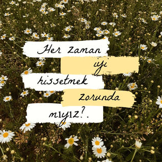 Her Zaman İyi Hissetmek Zorunda Mıyız?