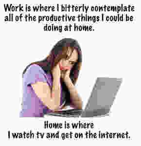 Work is where I bitterly contemplate...