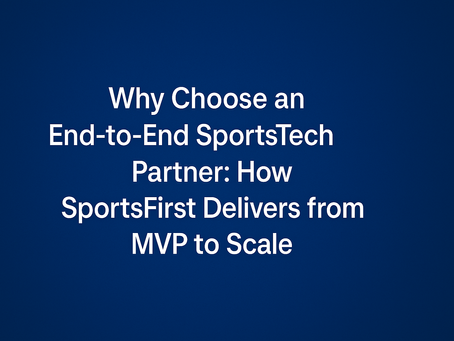 Why Choose an End-to-End SportsTech Partner: How SportsFirst Delivers from MVP to Scale