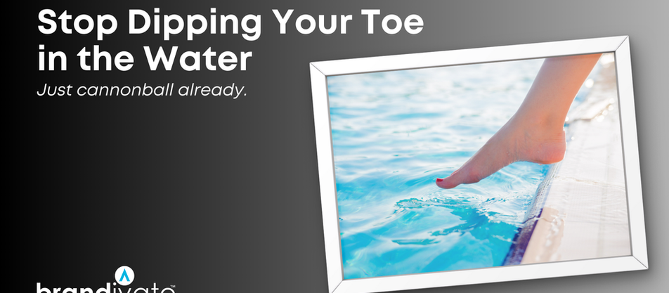 Stop Dipping Your Toe in the Water