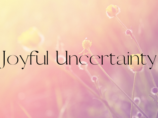 Joyful Uncertainty