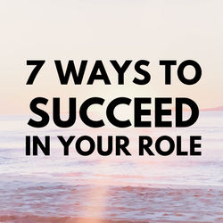 7 ways to succeed in your role