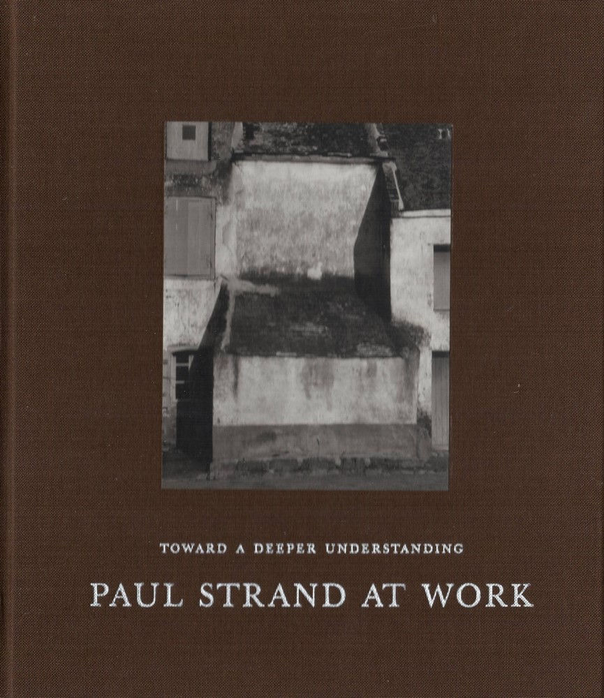 TOWARD A DEEPER UNDERSTANDING: PAUL STRAND AT WORK
