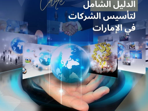 الدليل الشامل لتأسيس شركة في الإمارات - أنواع الشركات، خطوات التأسيس، التراخيص، التكاليف، المناطق الحرة والبر الرئيس