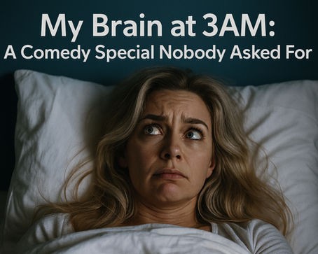 “My Brain at 3 AM: A Comedy Special Nobody Asked For”