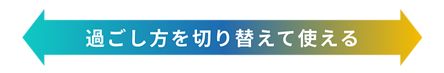 過ごし方を切り替えて使える