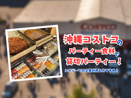 【沖縄コストコ】で揃えた食材で貸切パーティー!地元企業も利用した貸切パーティースペース エナジーの魅力とは?